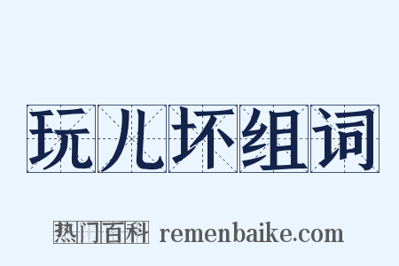 玩儿坏组词是什么意思的图片